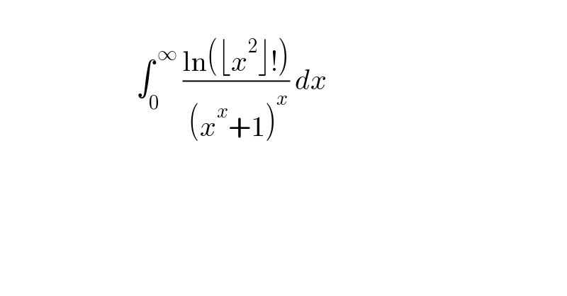                            ∫_0 ^( ∞)  ((ln(⌊x^2 ⌋!))/( (x^x +1)^x )) dx     