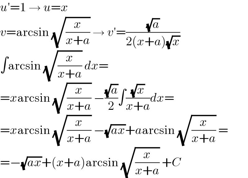u′=1 → u=x  v=arcsin (√(x/(x+a))) → v′=((√a)/(2(x+a)(√x)))  ∫arcsin (√(x/(x+a))) dx=  =xarcsin (√(x/(x+a))) −((√a)/2)∫((√x)/(x+a))dx=  =xarcsin (√(x/(x+a))) −(√(ax))+aarcsin (√(x/(x+a))) =  =−(√(ax))+(x+a)arcsin (√(x/(x+a))) +C  