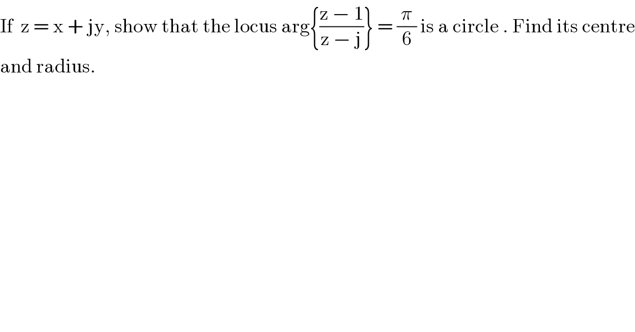 If  z = x + jy, show that the locus arg{((z − 1)/(z − j))} = (π/6) is a circle . Find its centre  and radius.   