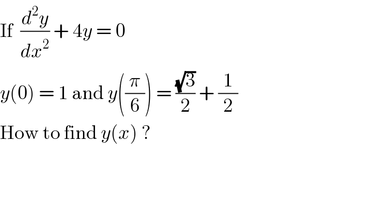 If  (d^2 y/dx^2 ) + 4y = 0   y(0) = 1 and y((π/6)) = ((√3)/2) + (1/2)  How to find y(x) ?  