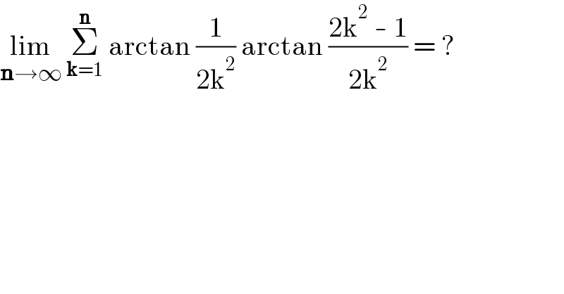 lim_(n→∞)  Σ_(k=1) ^n  arctan (1/(2k^2 )) arctan ((2k^2  - 1)/(2k^2 )) = ?  
