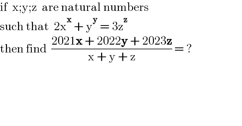 if  x;y;z  are natural numbers  such that  2x^x  + y^y  = 3z^z   then find  ((2021x + 2022y + 2023z)/(x + y + z)) = ?  