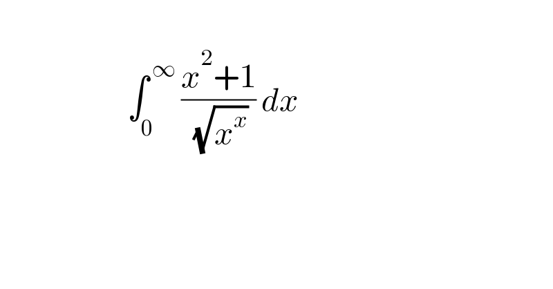                           ∫_0 ^( ∞)  ((x^2 +1)/( (√x^x ))) dx     
