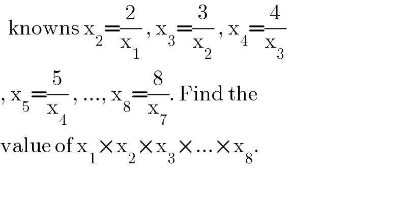   knowns x_2 =(2/x_1 ) , x_3 =(3/x_2 ) , x_4 =(4/x_3 )  , x_5 =(5/x_4 ) , ..., x_8 =(8/x_7 ). Find the  value of x_1 ×x_2 ×x_3 ×...×x_8 .  