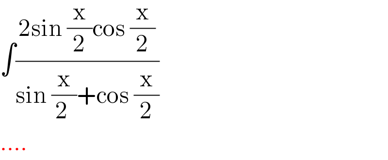 ∫((2sin (x/2)cos (x/2))/(sin (x/(2 ))+cos (x/2)))  ....  