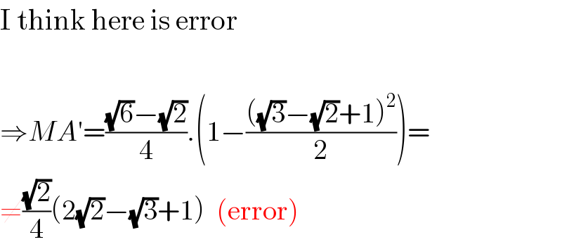 I think here is error    ⇒MA′=(((√6)−(√2))/4).(1−((((√3)−(√2)+1)^2 )/2))=  ≠((√2)/4)(2(√2)−(√3)+1)  (error)  
