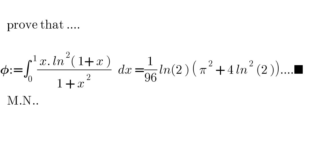      prove that ....      𝛗:=∫_0 ^( 1) (( x. ln^( 2) ( 1+ x ))/(1 + x^( 2) ))   dx =(1/(96)) ln(2 ) ( π^( 2)  + 4 ln^( 2)  (2 ))....■          M.N..      