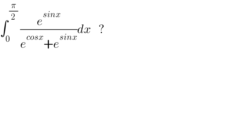 âˆ«_0 ^( (Ï€/2))  (e^(sinx) /(e^(cosx) +e^(sinx) ))dx   ?  