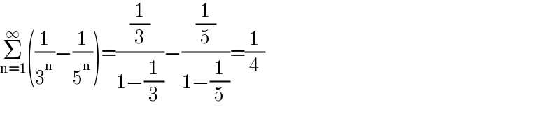 Σ_(n=1) ^∞ ((1/3^n )−(1/5^n ))=((1/3)/(1−(1/3)))−((1/5)/(1−(1/5)))=(1/4)  