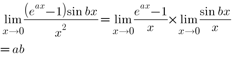  lim_(x→0) (((e^(ax) −1)sin bx)/x^2 ) = lim_(x→0) ((e^(ax) −1)/x)×lim_(x→0) ((sin bx)/x)  = ab  