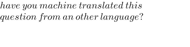 have you machine translated this  question from an other language?  