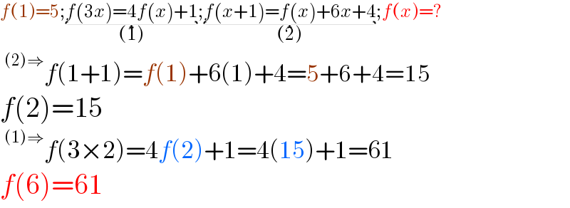 f(1)=5;f(3x)=4f(x)+1_((1)) ;f(x+1)=f(x)+6x+4_((2)) ;f(x)=?  ^((2)⇒) f(1+1)=f(1)+6(1)+4=5+6+4=15  f(2)=15  ^((1)⇒) f(3×2)=4f(2)+1=4(15)+1=61  f(6)=61  