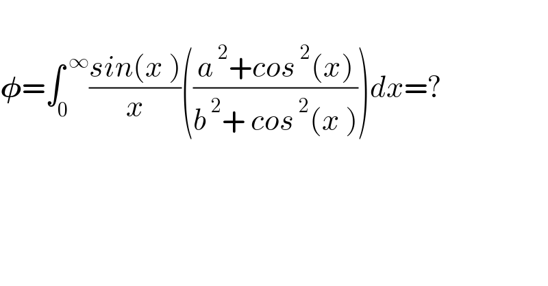   𝛗=∫_0 ^( ∞) ((sin(x ))/x)(((a^( 2) +cos^( 2) (x))/(b^( 2) + cos^( 2) (x ))))dx=?    