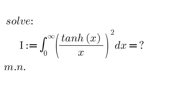      solve:            I := ∫_0 ^( ∞) ((( tanh (x) )/x) )^( 2) dx = ?    m.n.  