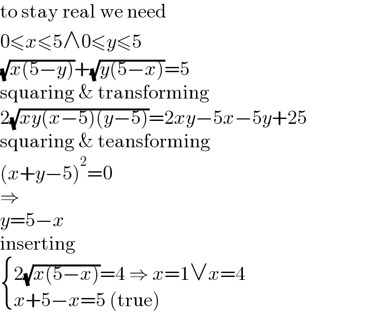 to stay real we need  0≤x≤5∧0≤y≤5  (√(x(5−y)))+(√(y(5−x)))=5  squaring & transforming  2(√(xy(x−5)(y−5)))=2xy−5x−5y+25  squaring & teansforming  (x+y−5)^2 =0  ⇒  y=5−x  inserting   { ((2(√(x(5−x)))=4 ⇒ x=1∨x=4)),((x+5−x=5 (true))) :}  