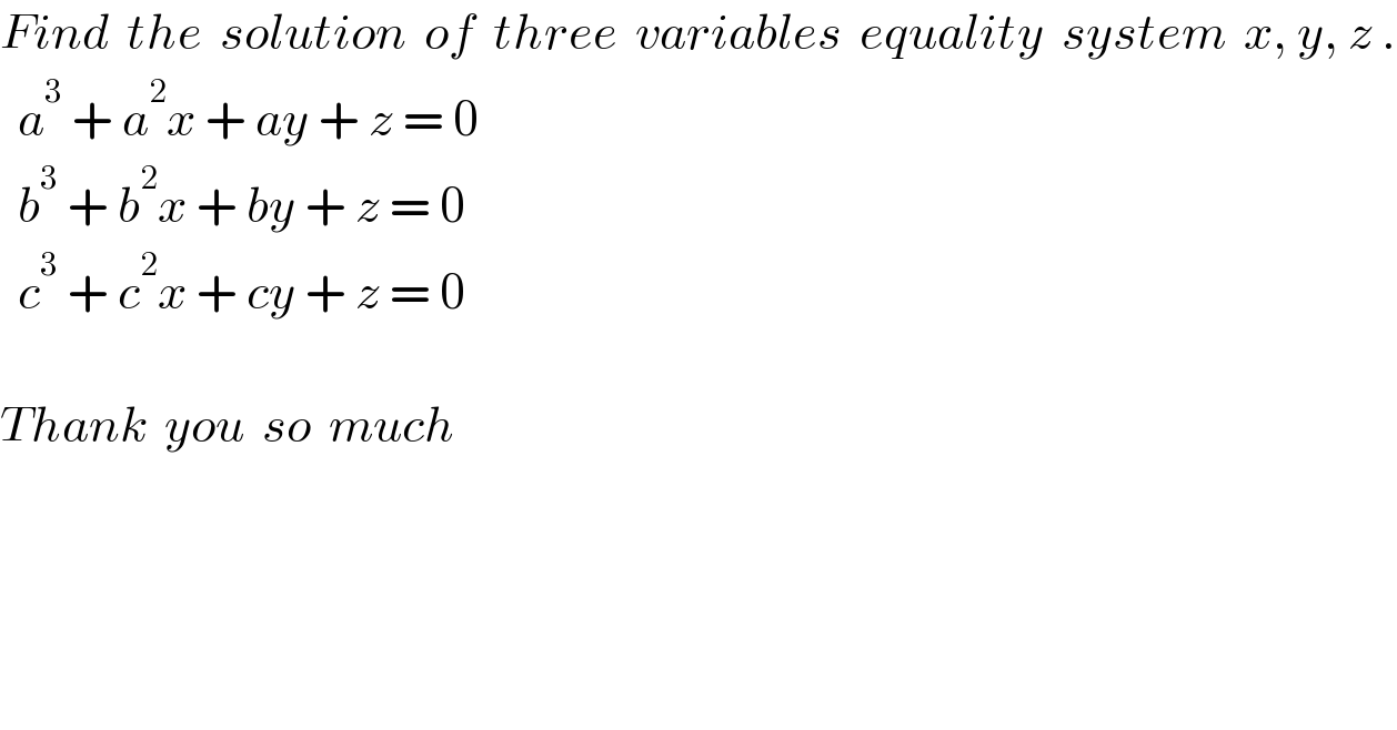 Find  the  solution  of  three  variables  equality  system  x, y, z .    a^3  + a^2 x + ay + z = 0    b^3  + b^2 x + by + z = 0    c^3  + c^2 x + cy + z = 0    Thank  you  so  much  