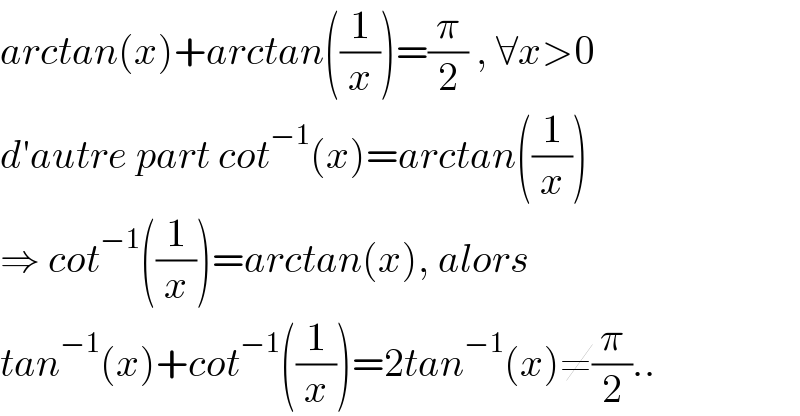 arctan(x)+arctan((1/x))=(π/2) , ∀x>0  d′autre part cot^(−1) (x)=arctan((1/x))  ⇒ cot^(−1) ((1/x))=arctan(x), alors  tan^(−1) (x)+cot^(−1) ((1/x))=2tan^(−1) (x)≠(π/2)..  