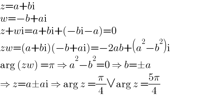 z=a+bi  w=−b+ai  z+wi=a+bi+(−bi−a)=0  zw=(a+bi)(−b+ai)=−2ab+(a^2 −b^2 )i  arg (zw) =π ⇒ a^2 −b^2 =0 ⇒ b=±a  ⇒ z=a±ai ⇒ arg z =(π/4)∨arg z =((5π)/4)  