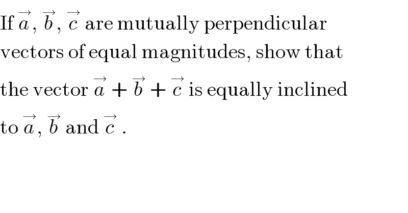 If a^→ , b^→ , c^→  are mutually perpendicular  vectors of equal magnitudes, show that  the vector a^→  + b^→  + c^→  is equally inclined  to a^→ , b^→  and c^→  .  
