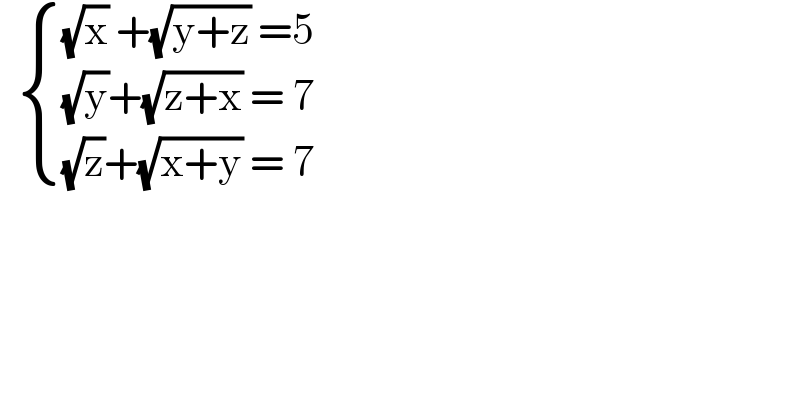    { (((√x) +(√(y+z)) =5)),(((√y)+(√(z+x)) = 7)),(((√z)+(√(x+y)) = 7)) :}  