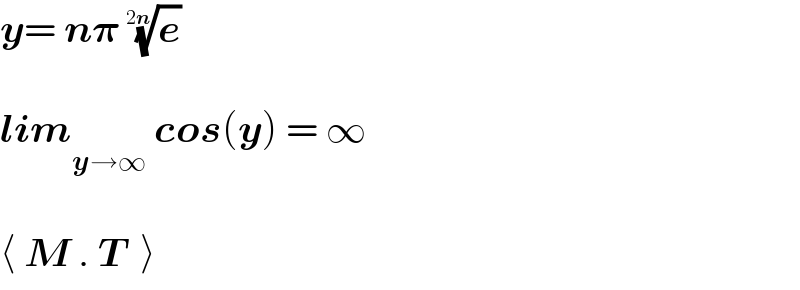 y= n𝛑 (e)^(1/(2n))      lim_(y→∞)  cos(y) = ∞    ⟨ M . T  ⟩  