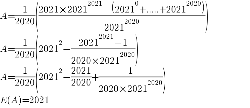 A=(1/(2020))(((2021×2021^(2021) −(2021^0 +.....+2021^(2020) ))/(2021^(2020) )))  A=(1/(2020))(2021^2 −((2021^(2021) −1)/(2020×2021^(2020) )))  A=(1/(2020))(2021^2 −((2021)/(2020))+(1/(2020×2021^(2020) )))  E(A)=2021  