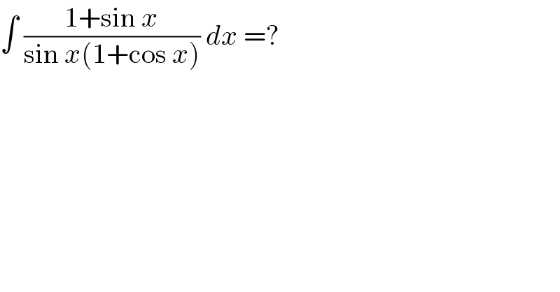 ∫ ((1+sin x)/(sin x(1+cos x))) dx =?  