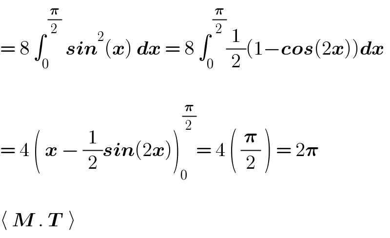 = 8 ∫_0 ^( (𝛑/2))  sin^2 (x) dx = 8 ∫_0 ^( (𝛑/2)) (1/2)(1−cos(2x))dx    = 4 ( x − (1/2)sin(2x))_0 ^( (𝛑/2)) = 4 ( (𝛑/2) ) = 2𝛑    ⟨ M . T  ⟩  