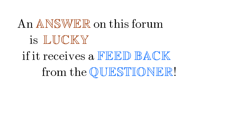          An ANSWER on this forum              is  LUCKY           if it receives a FEED BACK                   from the QUESTIONER!    