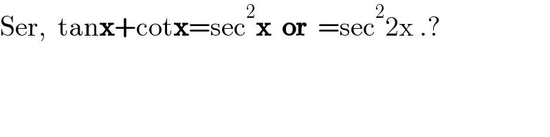 Ser,  tanx+cotx=sec^2 x  or  =sec^2 2x .?  