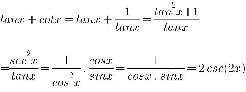 tanx + cotx = tanx + (1/(tanx)) = ((tan^2 x+1)/(tanx))    =((sec^2 x)/(tanx)) = (1/(cos^2 x)) . ((cosx)/(sinx)) = (1/(cosx . sinx)) = 2 csc(2x)  