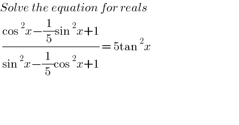 Solve the equation for reals    ((cos^2 x−(1/5)sin^2 x+1)/(sin^2 x−(1/5)cos^2 x+1)) = 5tan^2 x   