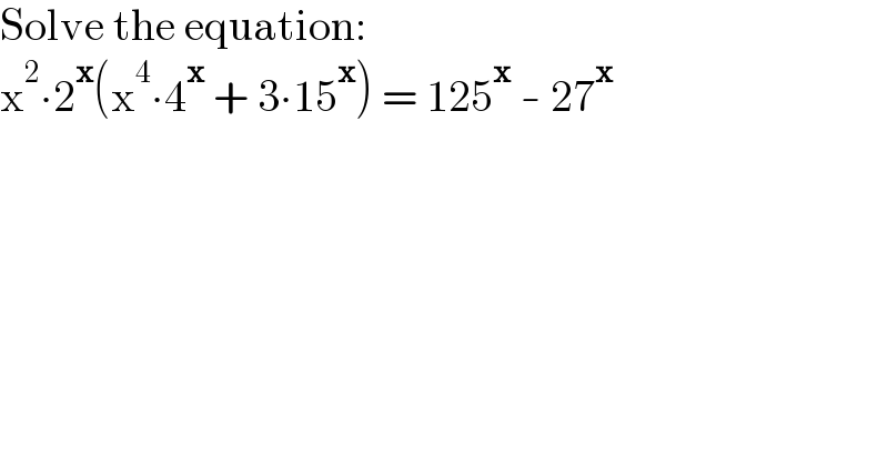 Solve the equation:  x^2 ∙2^x (x^4 ∙4^x  + 3∙15^x ) = 125^x  - 27^x   