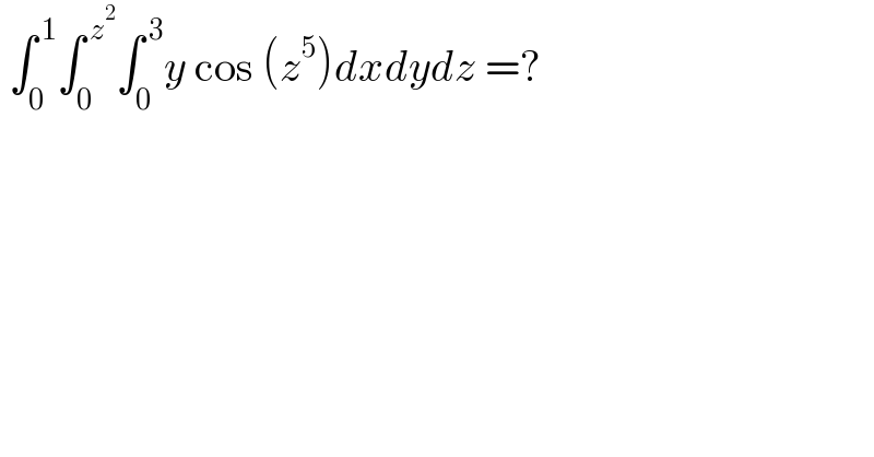  ∫_0 ^( 1) ∫_0 ^( z^2 ) ∫_0 ^( 3) y cos (z^5 )dxdydz =?  