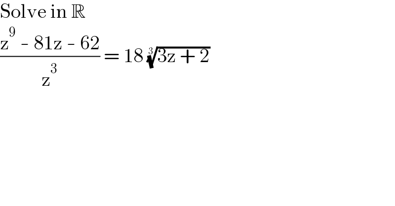 Solve in R  ((z^9  - 81z - 62)/z^3 ) = 18 ((3z + 2))^(1/3)   