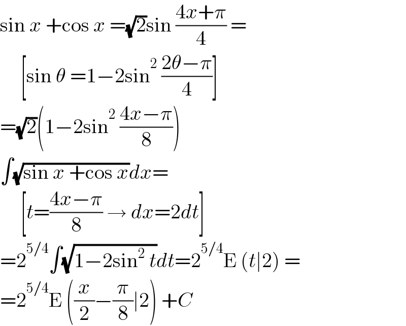 sin x +cos x =(√2)sin ((4x+π)/4) =       [sin θ =1−2sin^2  ((2θ−π)/4)]  =(√2)(1−2sin^2  ((4x−π)/8))  ∫(√(sin x +cos x))dx=       [t=((4x−π)/8) → dx=2dt]  =2^(5/4) ∫(√(1−2sin^2  t))dt=2^(5/4) E (t∣2) =  =2^(5/4) E ((x/2)−(π/8)∣2) +C  