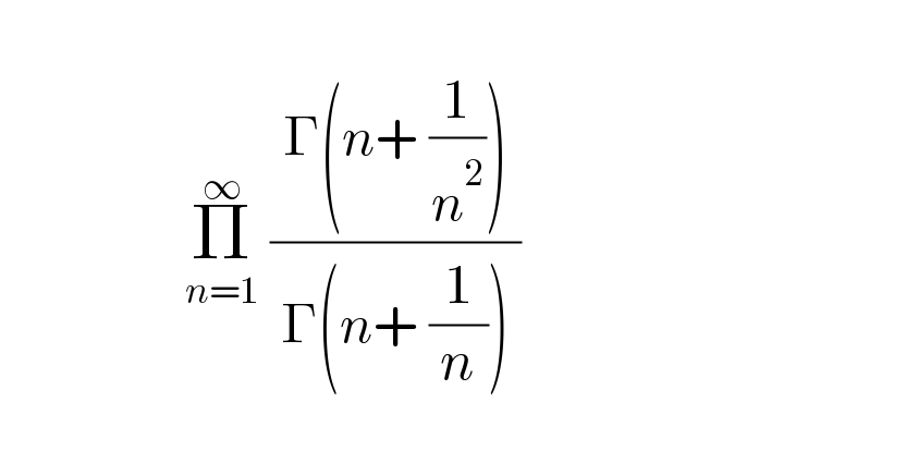                     Π_(n=1) ^∞  (( Γ(n+ (1/n^2 )) )/( Γ(n+ (1/n)) ))     