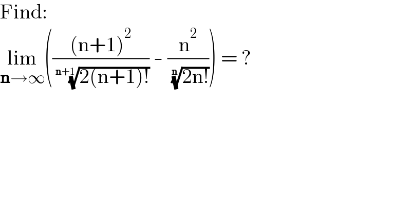 Find:  lim_(n→∞) ((((n+1)^2 )/( ((2(n+1)!))^(1/(n+1)) )) - (n^2 /( ((2n!))^(1/n) ))) = ?  