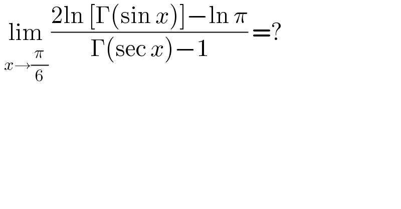  lim_(x→(π/6))  ((2ln [Γ(sin x)]−ln π)/(Γ(sec x)−1)) =?  