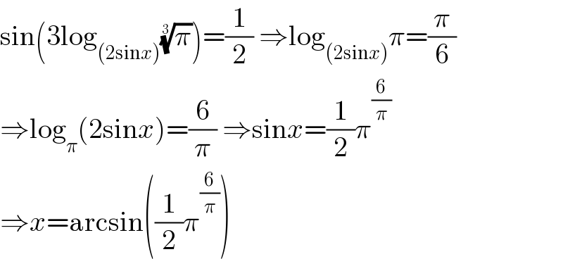 sin(3log_((2sinx)) (π)^(1/3) )=(1/2) ⇒log_((2sinx)) π=(π/6)  ⇒log_π (2sinx)=(6/π) ⇒sinx=(1/2)π^(6/π)   ⇒x=arcsin((1/2)π^(6/π) )  