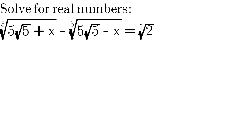 Solve for real numbers:  ((5(√5) + x))^(1/5)  - ((5(√5) - x))^(1/5)  = (2)^(1/5)   