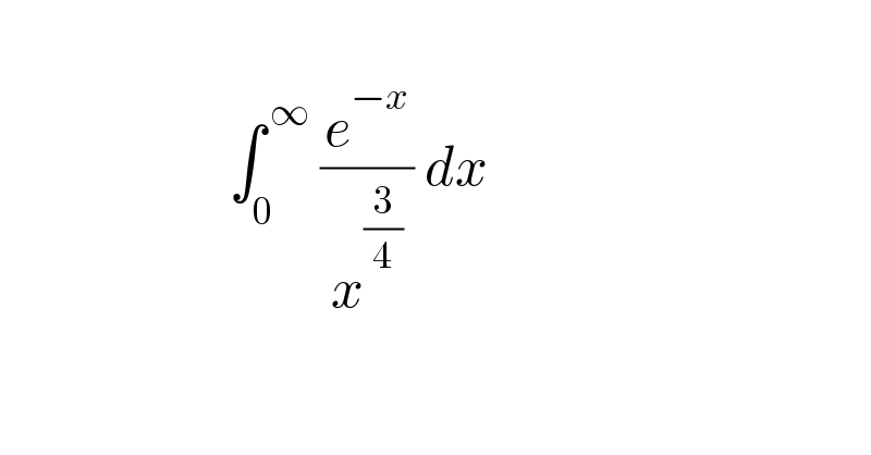                         ∫_0 ^( ∞)  (e^(−x) /( x^(3/4)  )) dx     