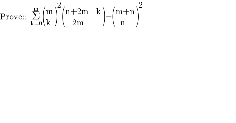 Prove::   Σ_(k=0) ^m  ((m),(k) )^2  (((n+2m−k)),((      2m)) )= (((m+n)),((    n)) )^2   