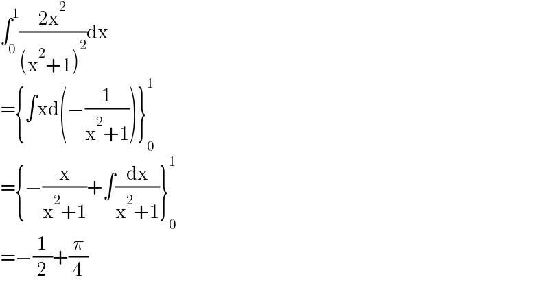 ∫_0 ^1 ((2x^2 )/((x^2 +1)^2 ))dx  ={∫xd(−(1/(x^2 +1)))}_0 ^1   ={−(x/(x^2 +1))+∫(dx/(x^2 +1))}_0 ^1   =−(1/2)+(π/4)  