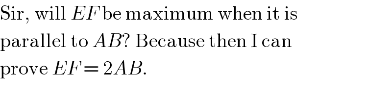 Sir, will EF be maximum when it is  parallel to AB? Because then I can  prove EF = 2AB.  