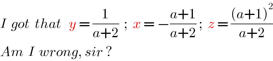 I  got  that   y = (1/(a+2))  ;  x = −((a+1)/(a+2)) ;  z = (((a+1)^2 )/(a+2))  Am  I  wrong, sir ?  