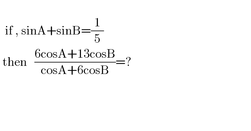       if , sinA+sinB=(1/5)    then   ((6cosA+13cosB)/(cosA+6cosB))=?      