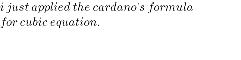 i just applied the cardano′s formula  for cubic equation.  