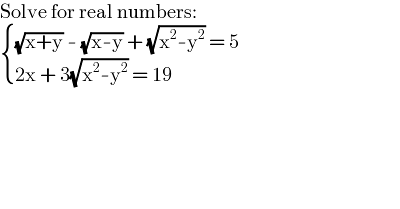 Solve for real numbers:   { (((√(x+y)) - (√(x-y)) + (√(x^2 -y^2 )) = 5)),((2x + 3(√(x^2 -y^2 )) = 19)) :}  