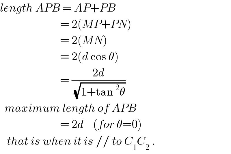 length APB = AP+PB                            = 2(MP+PN)                            = 2(MN)                            = 2(d cos θ)                            = ((2d)/(√(1+tan^2 θ)))     maximum length of APB                            = 2d    (for θ=0)      that is when it is // to C_1 C_2  .  